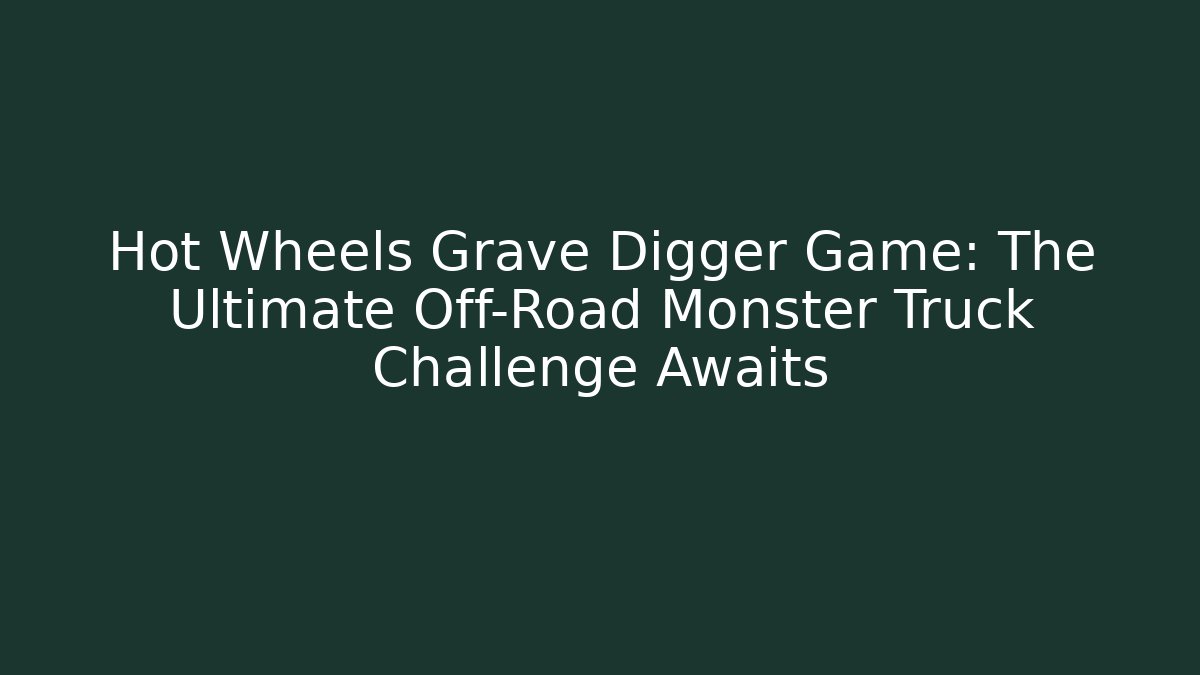 Hot Wheels Grave Digger Game: The Ultimate Off-Road Monster Truck Challenge Awaits