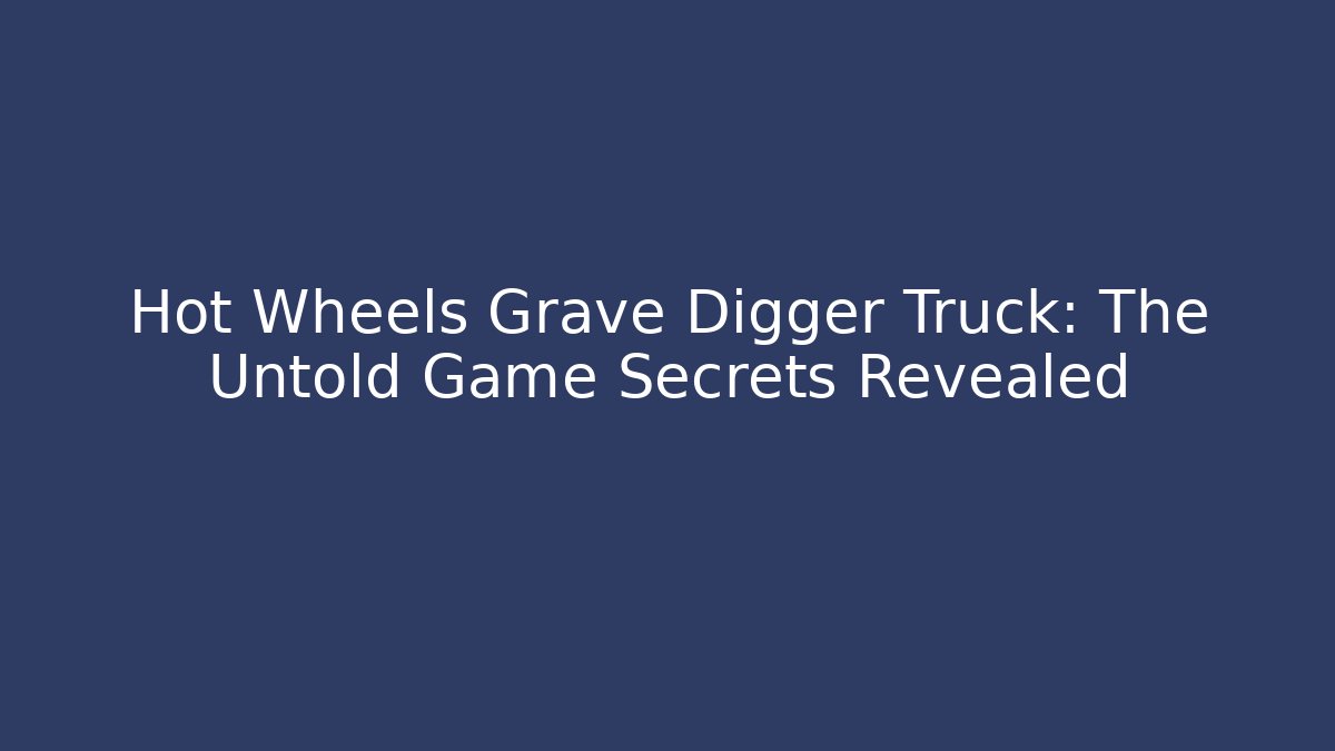Hot Wheels Grave Digger Truck: The Untold Game Secrets Revealed