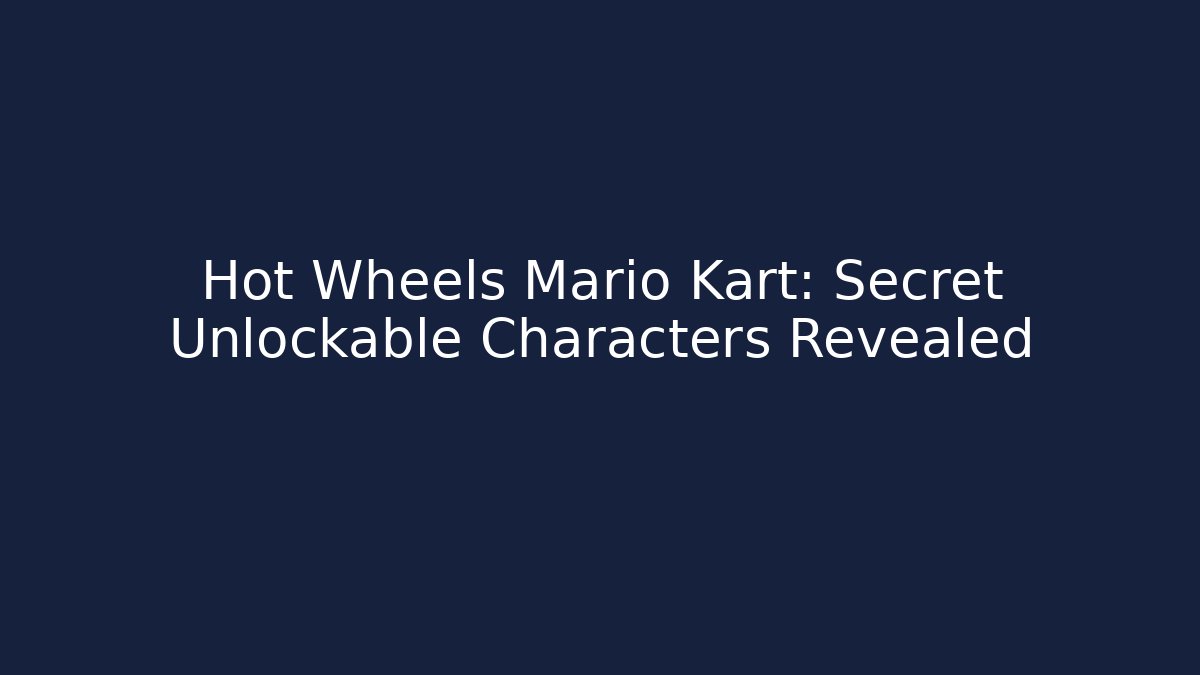 Hot Wheels Mario Kart: Secret Unlockable Characters Revealed