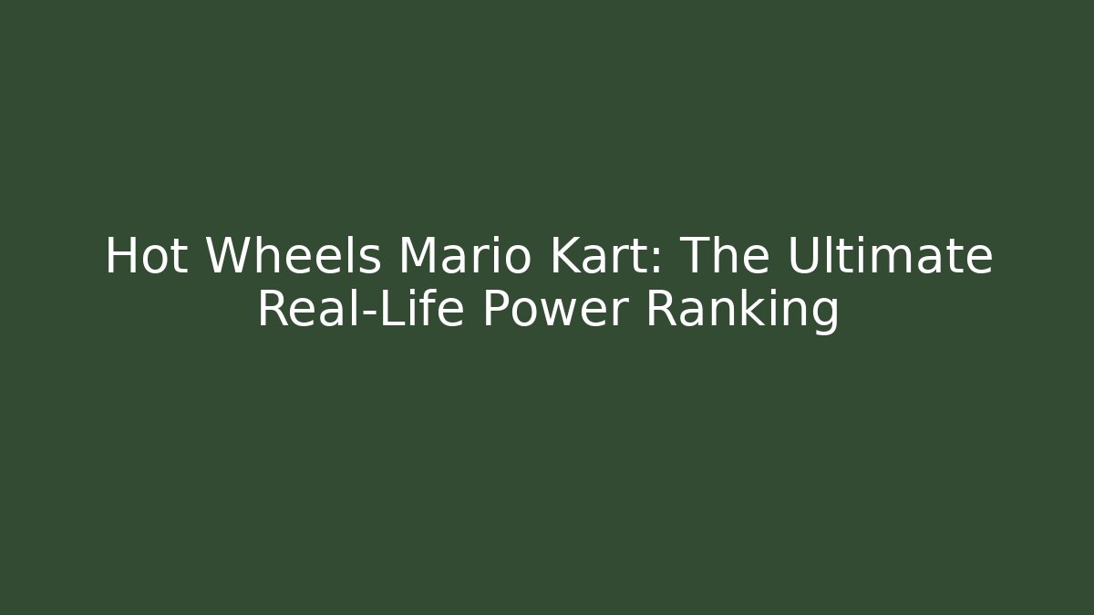 Hot Wheels Mario Kart: The Ultimate Real-Life Power Ranking