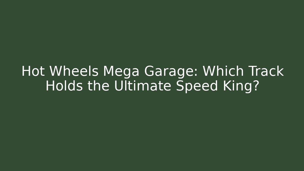 Hot Wheels Mega Garage: Which Track Holds the Ultimate Speed King?