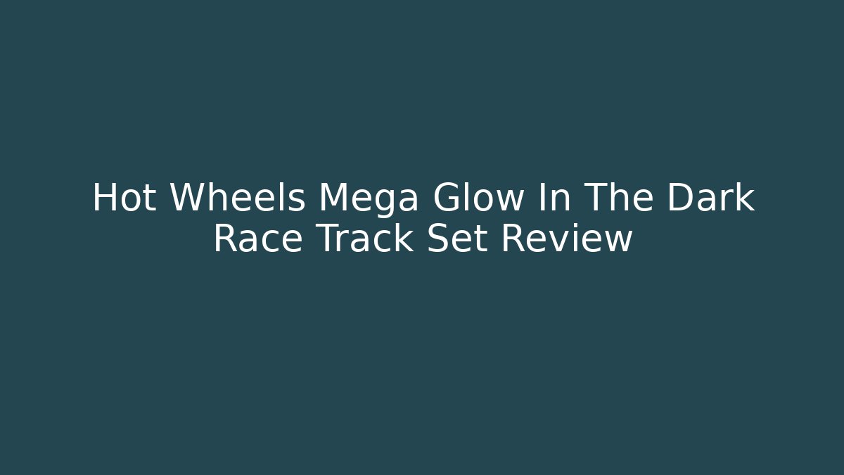 Hot Wheels Mega Glow In The Dark Race Track Set Review