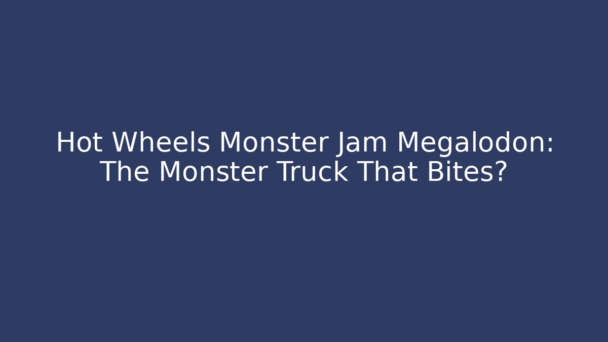Hot Wheels Monster Jam Megalodon: The Monster Truck That Bites?