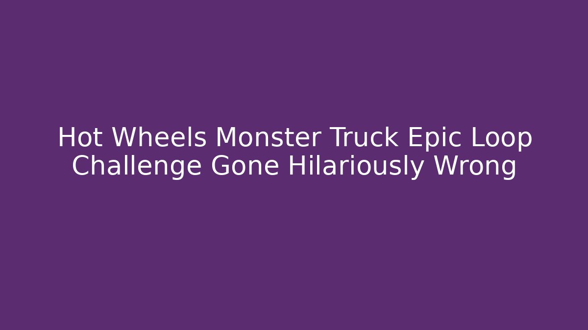 Hot Wheels Monster Truck Epic Loop Challenge Gone Hilariously Wrong