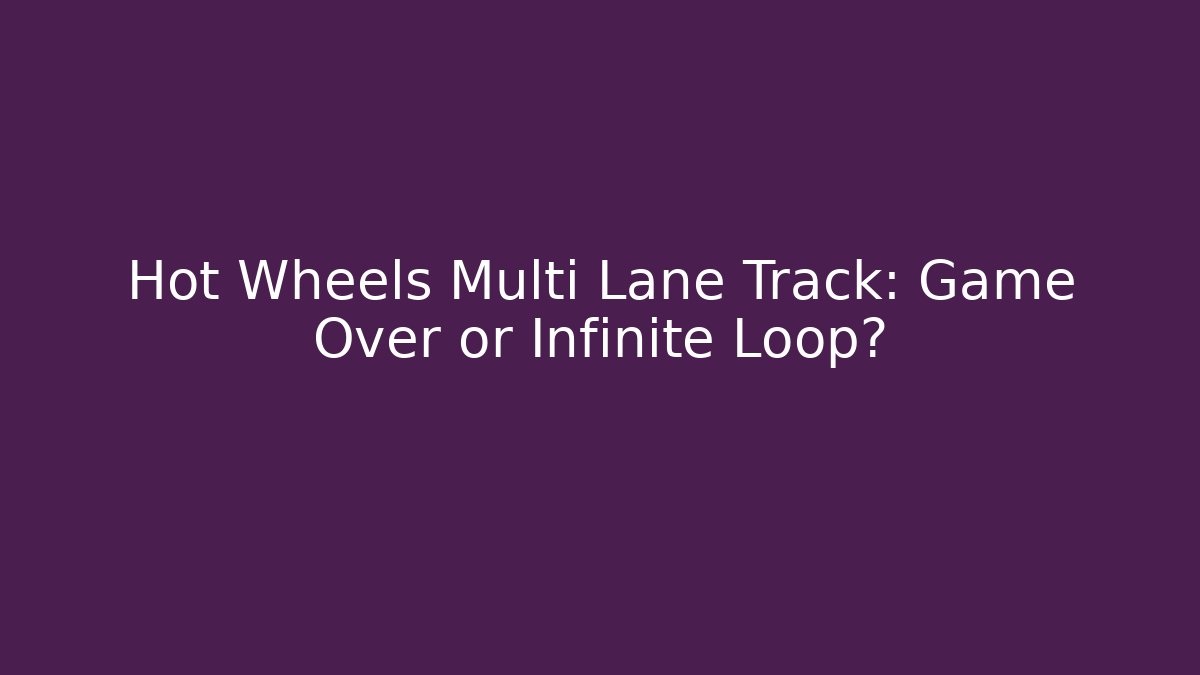 Hot Wheels Multi Lane Track: Game Over or Infinite Loop?