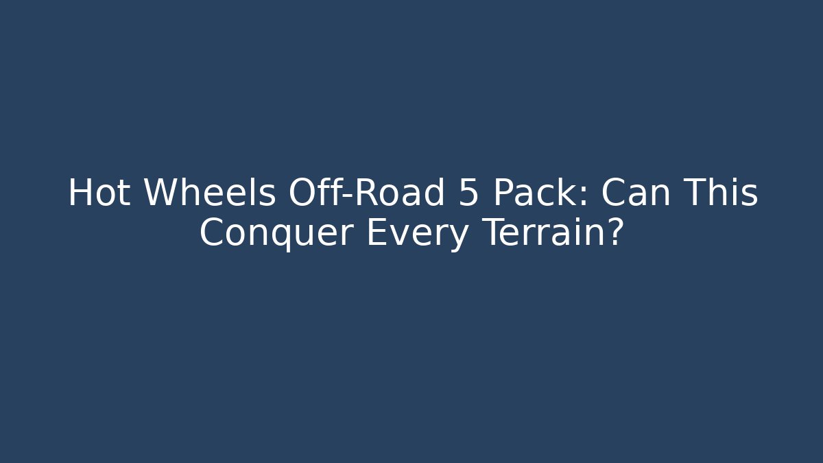 Hot Wheels Off-Road 5 Pack: Can This Conquer Every Terrain?
