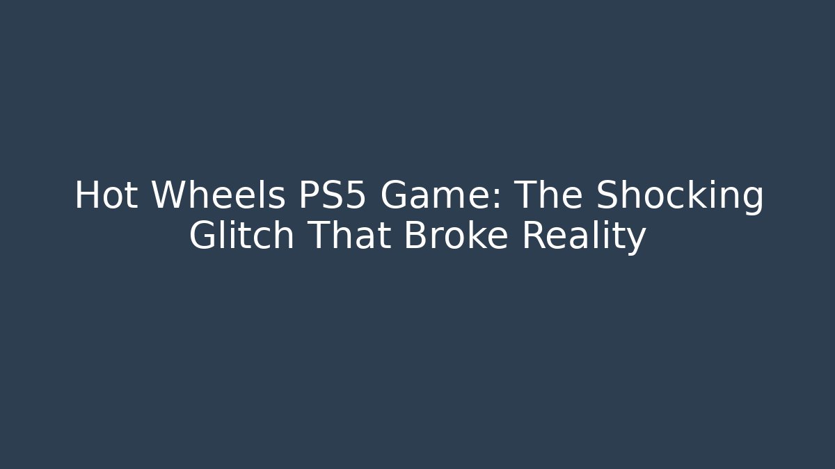 Hot Wheels PS5 Game: The Shocking Glitch That Broke Reality
