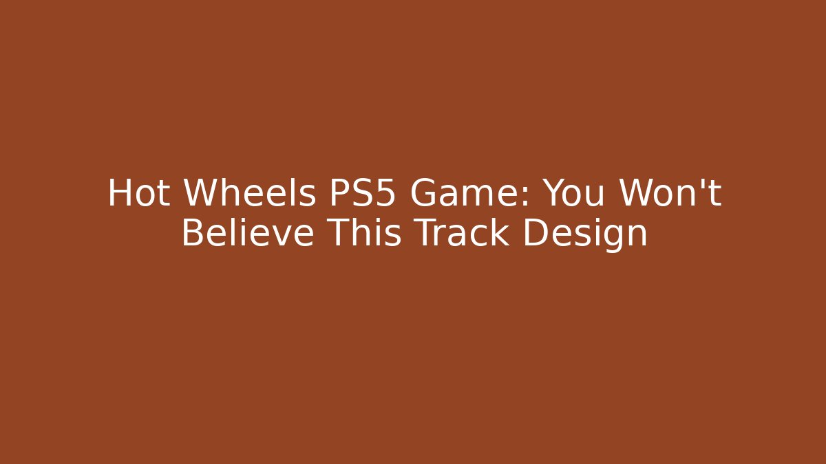 Hot Wheels PS5 Game: You Won't Believe This Track Design