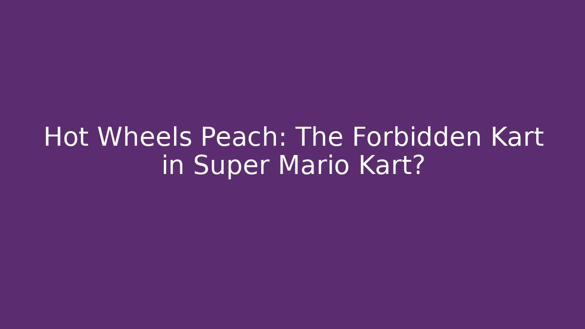 Hot Wheels Peach: The Forbidden Kart in Super Mario Kart?