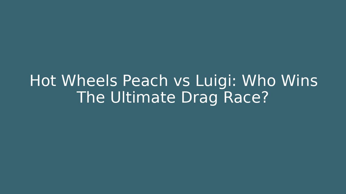 Hot Wheels Peach vs Luigi: Who Wins The Ultimate Drag Race?