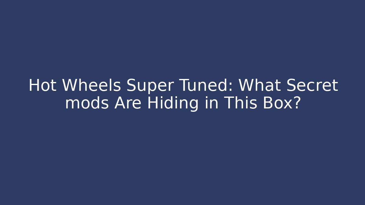 Hot Wheels Super Tuned: What Secret mods Are Hiding in This Box?
