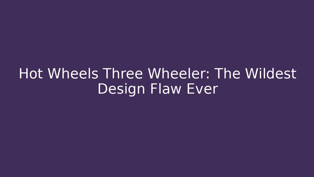 Hot Wheels Three Wheeler: The Wildest Design Flaw Ever