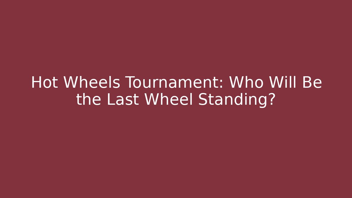 Hot Wheels Tournament: Who Will Be the Last Wheel Standing?