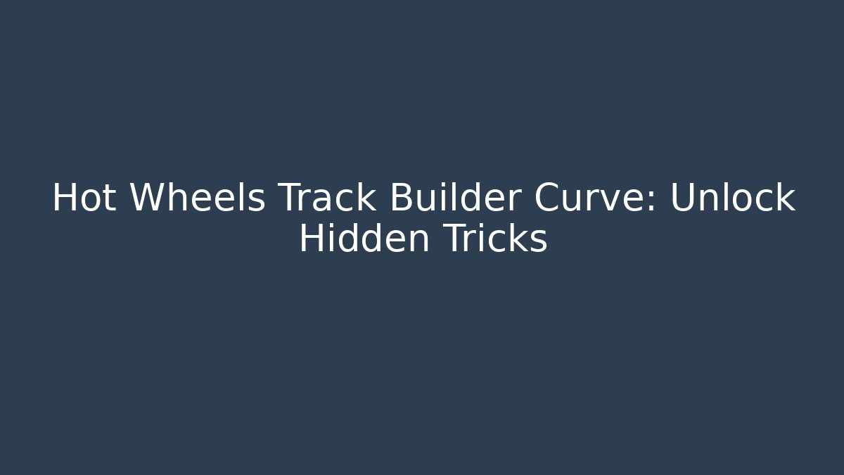 Hot Wheels Track Builder Curve: Unlock Hidden Tricks
