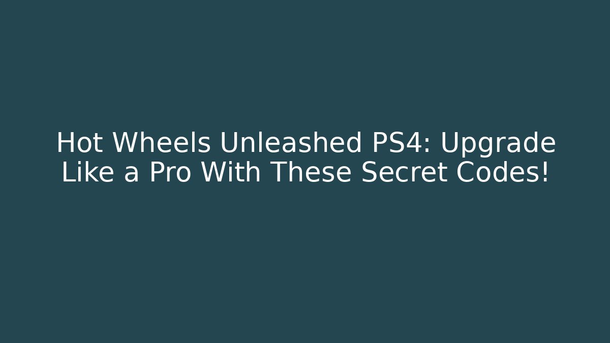 Hot Wheels Unleashed PS4: Upgrade Like a Pro With These Secret Codes!