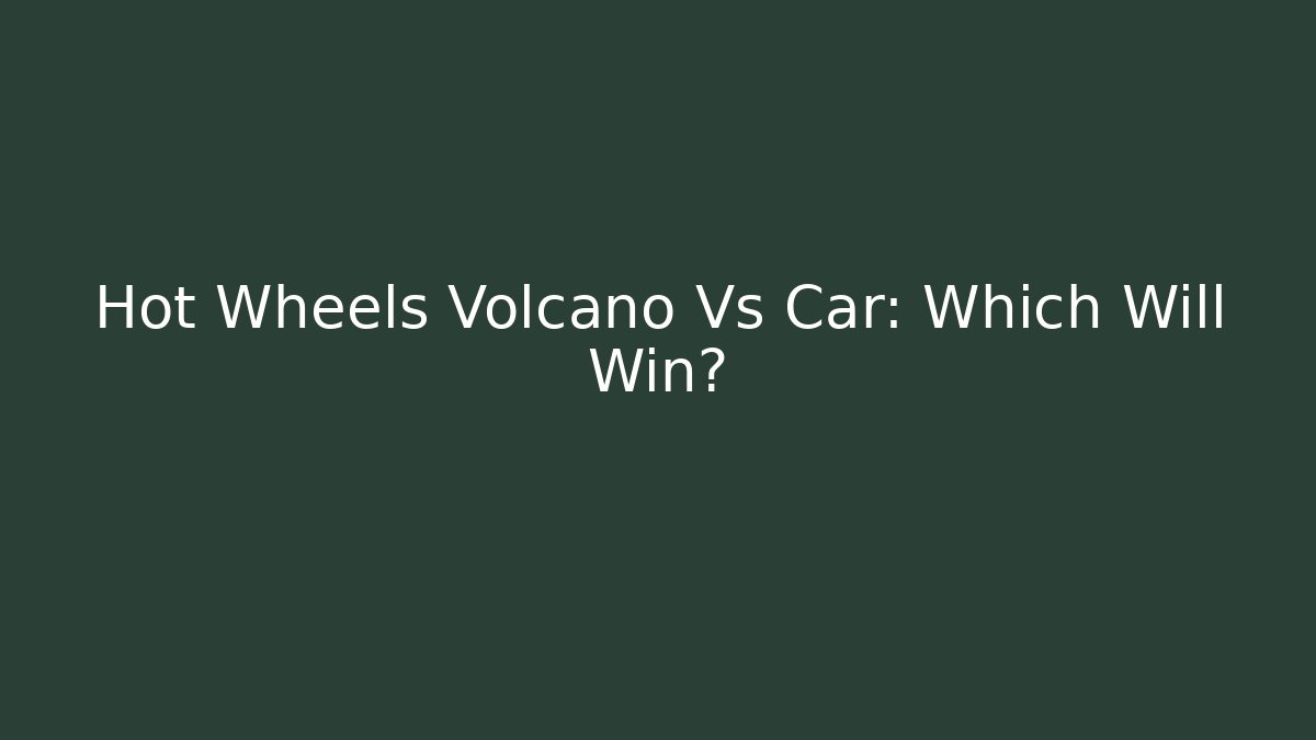 Hot Wheels Volcano Vs Car: Which Will Win?