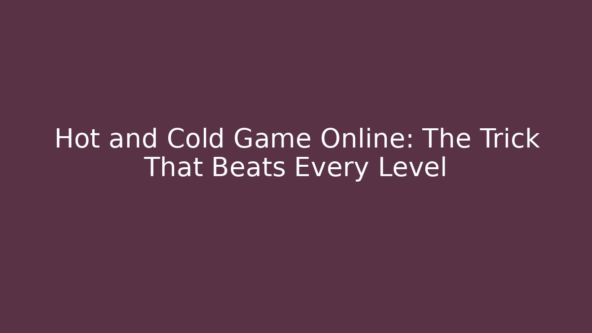 Hot and Cold Game Online: The Trick That Beats Every Level