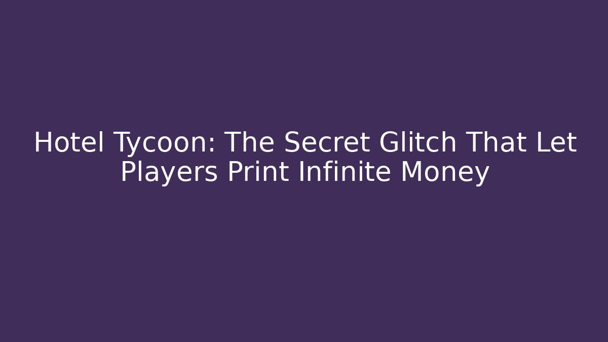 Hotel Tycoon: The Secret Glitch That Let Players Print Infinite Money
