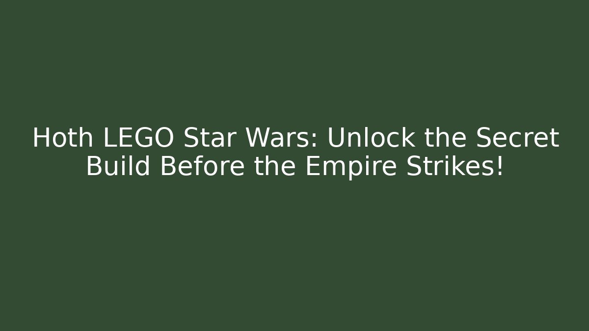 Hoth LEGO Star Wars: Unlock the Secret Build Before the Empire Strikes!