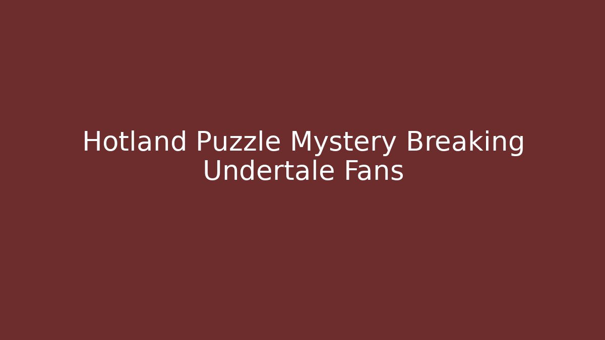 Hotland Puzzle Mystery Breaking Undertale Fans