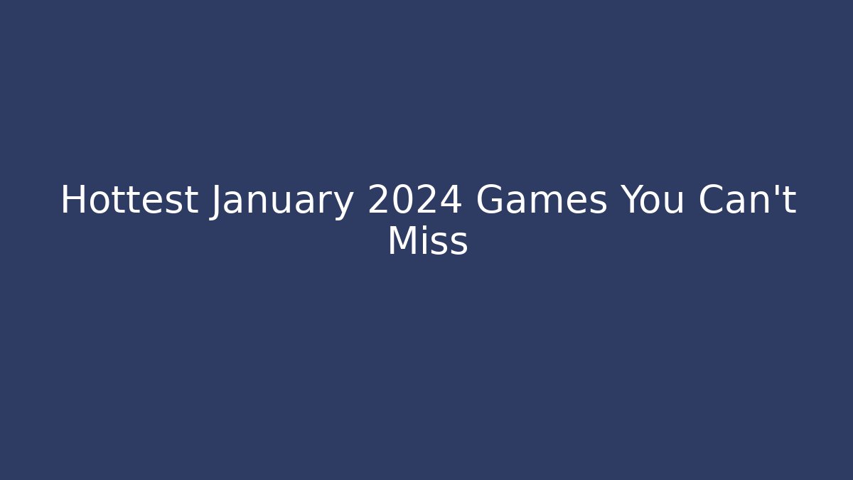 Hottest January 2024 Games You Can't Miss