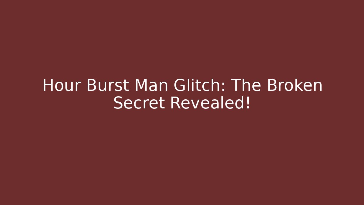 Hour Burst Man Glitch: The Broken Secret Revealed!