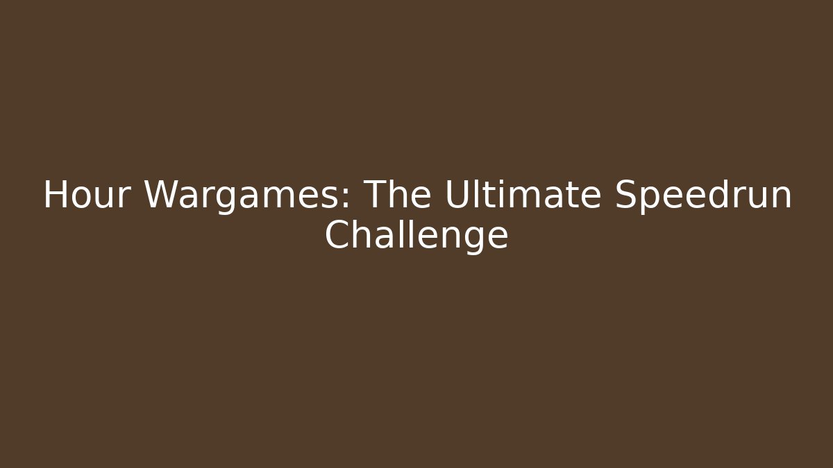 Hour Wargames: The Ultimate Speedrun Challenge