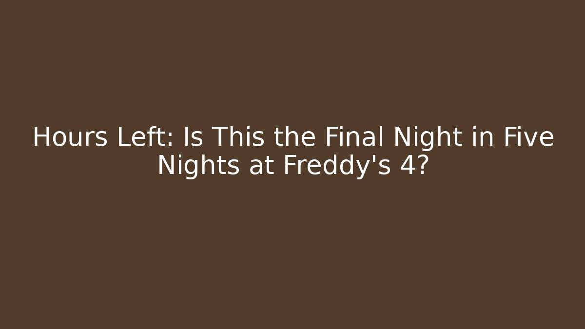 Hours Left: Is This the Final Night in Five Nights at Freddy's 4? - Critter Realm