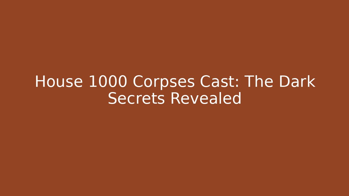 House 1000 Corpses Cast: The Dark Secrets Revealed