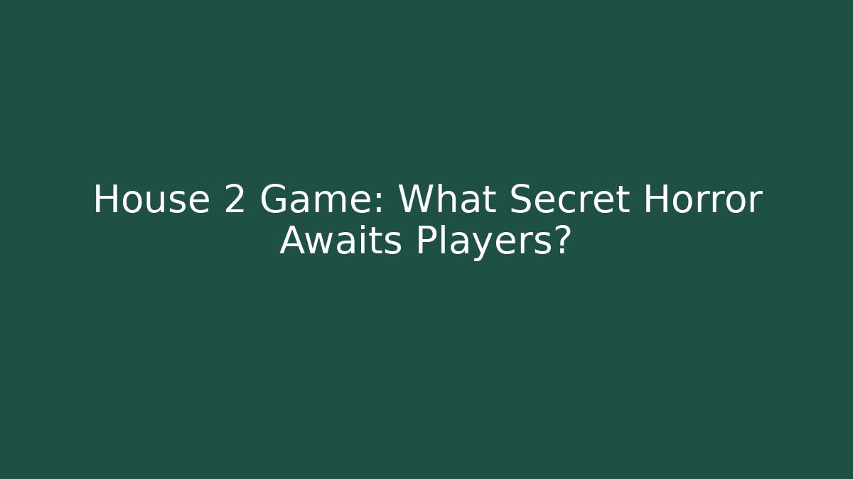 House 2 Game: What Secret Horror Awaits Players?