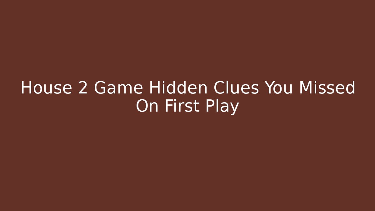 House 2 Game Hidden Clues You Missed On First Play