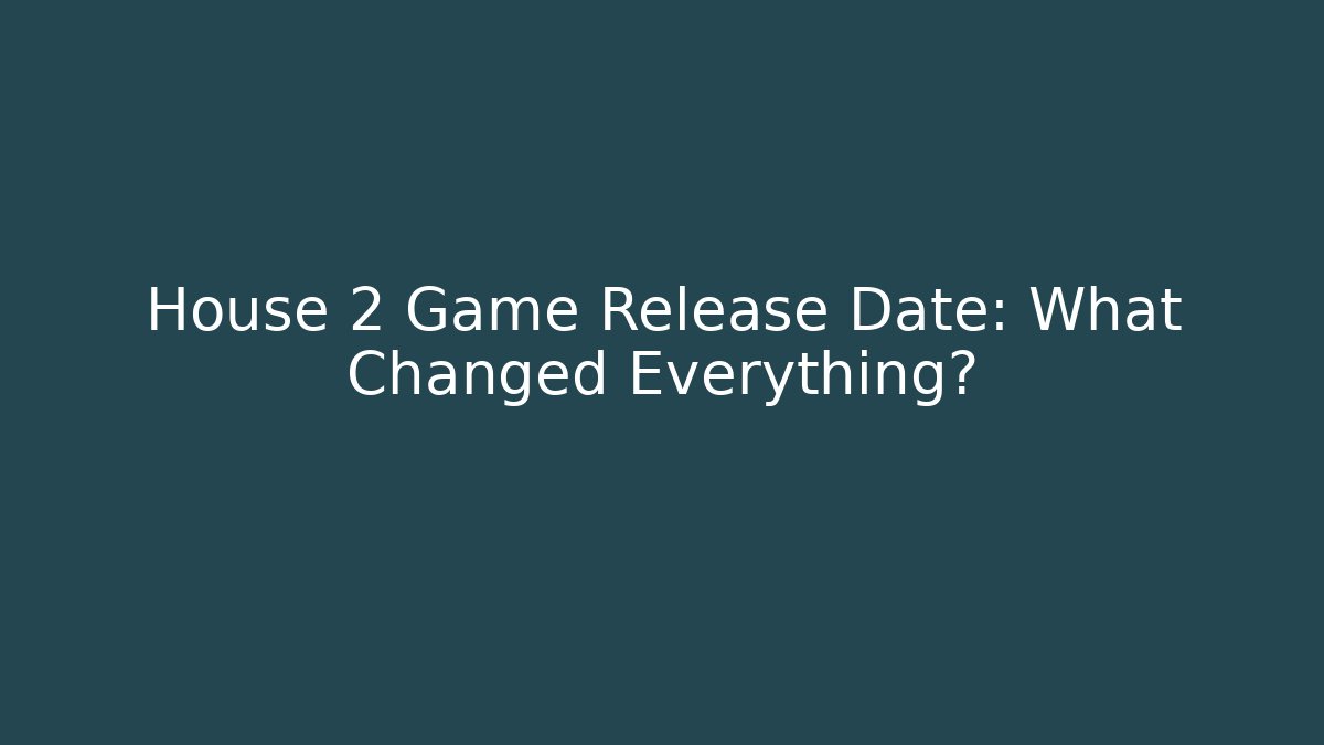 House 2 Game Release Date: What Changed Everything?