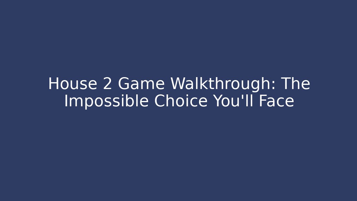 House 2 Game Walkthrough: The Impossible Choice You’ll Face