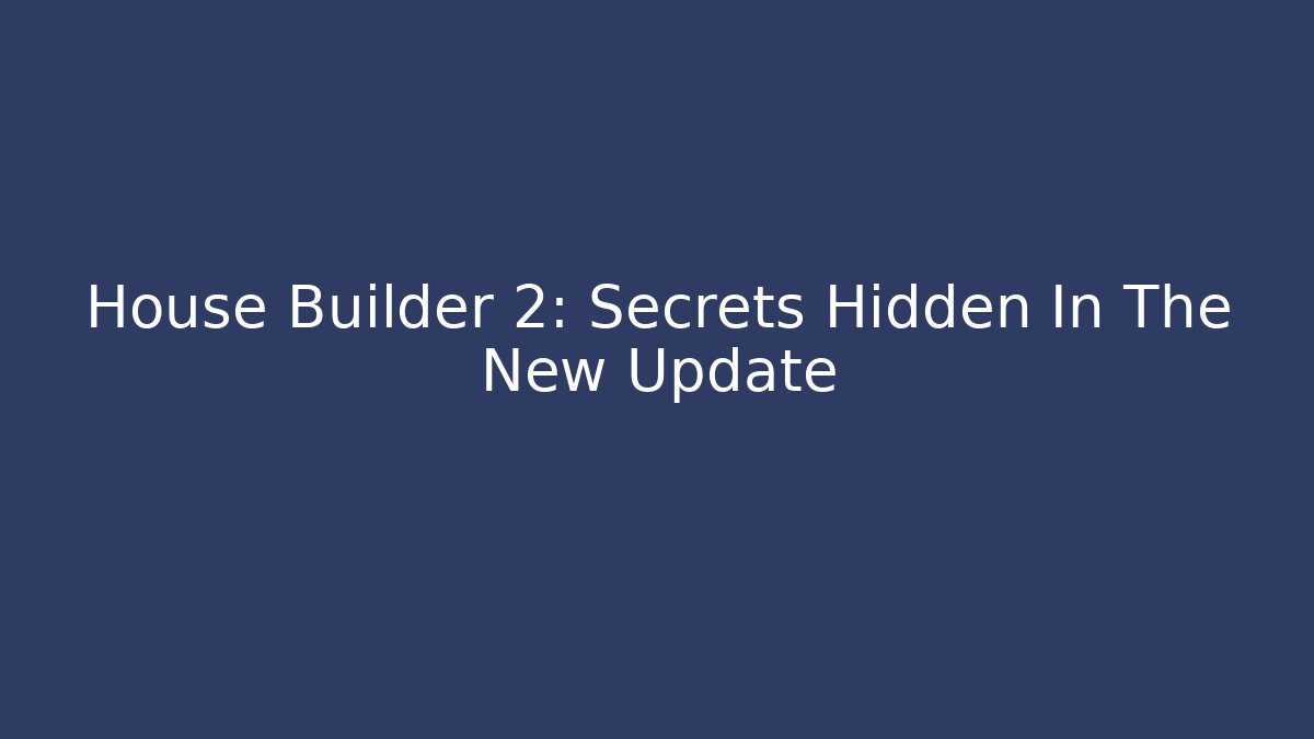 House Builder 2: Secrets Hidden In The New Update
