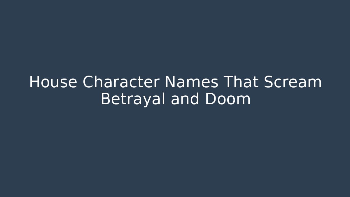House Character Names That Scream Betrayal and Doom