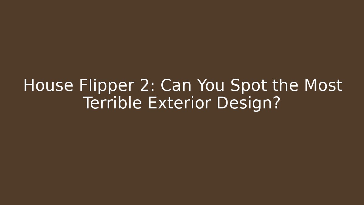House Flipper 2: Can You Spot the Most Terrible Exterior Design?