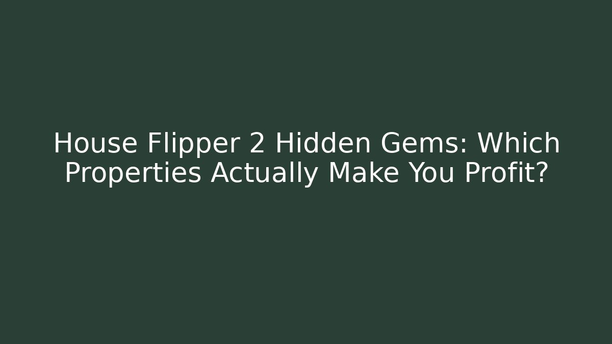 House Flipper 2 Hidden Gems: Which Properties Actually Make You Profit?