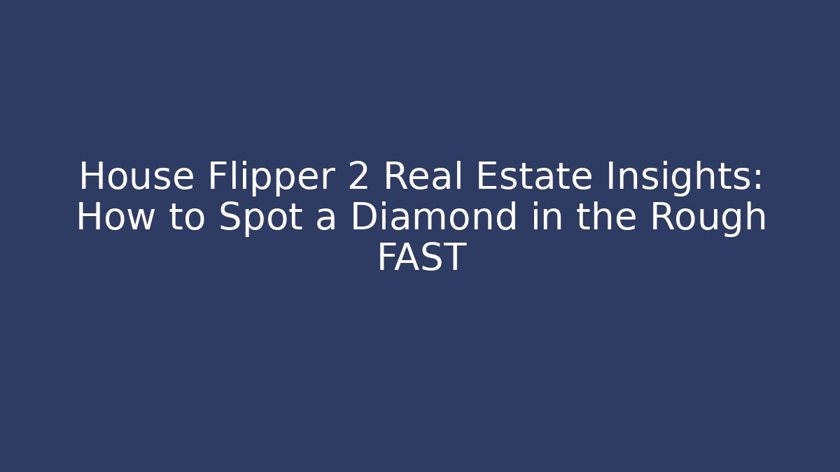 House Flipper 2 Real Estate Insights: How to Spot a Diamond in the Rough FAST