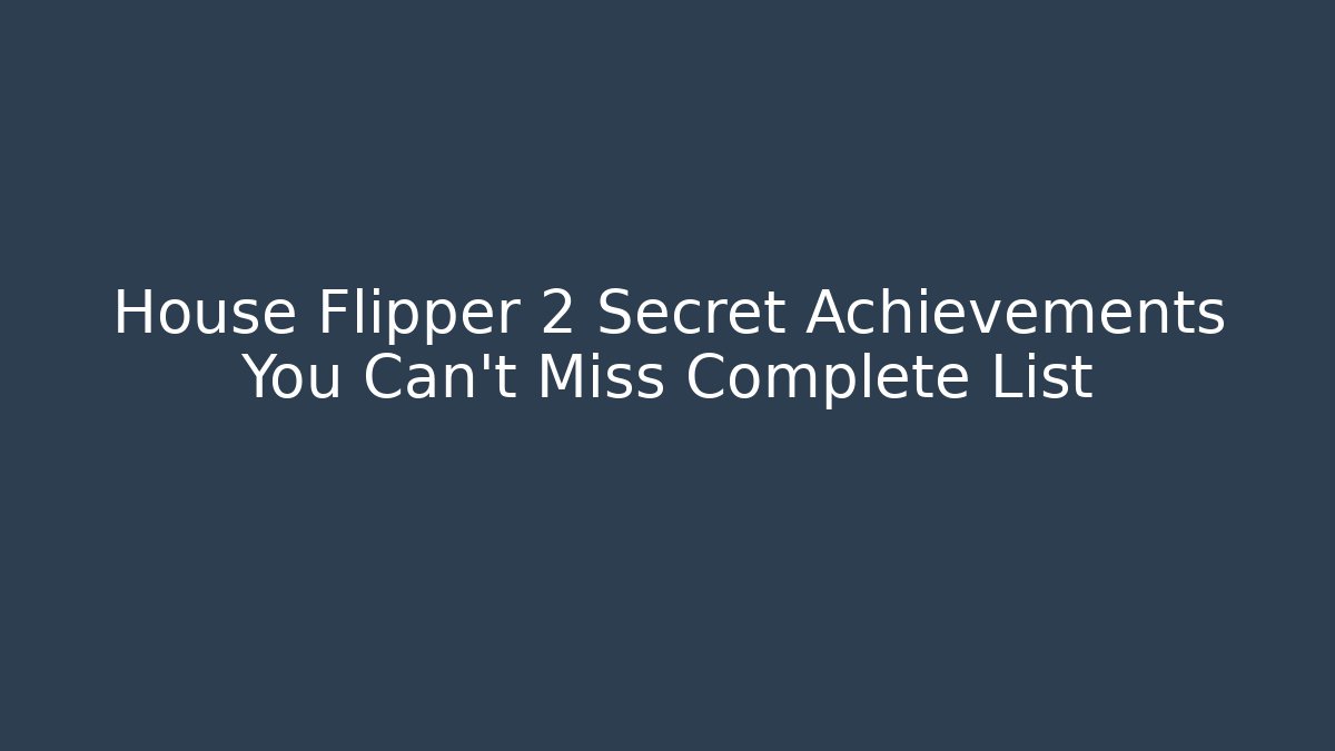 House Flipper 2 Secret Achievements You Can't Miss Complete List