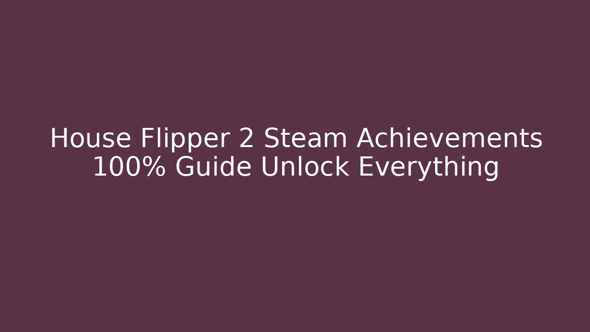 House Flipper 2 Steam Achievements 100% Guide Unlock Everything