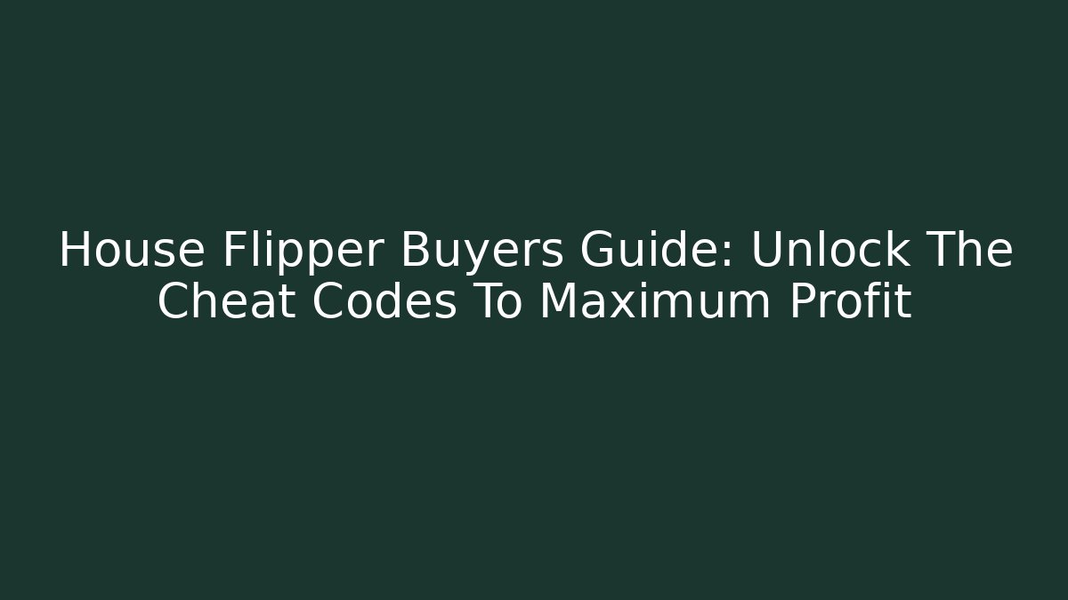 House Flipper Buyers Guide: Unlock The Cheat Codes To Maximum Profit