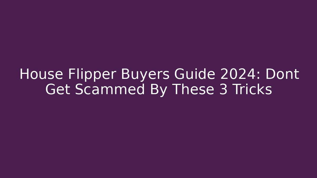House Flipper Buyers Guide 2024: Dont Get Scammed By These 3 Tricks