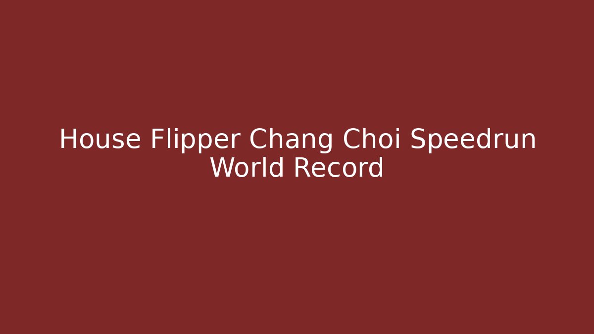 House Flipper Chang Choi Speedrun World Record