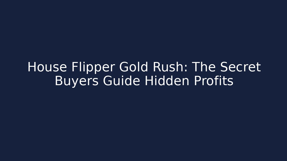 House Flipper Gold Rush: The Secret Buyers Guide Hidden Profits