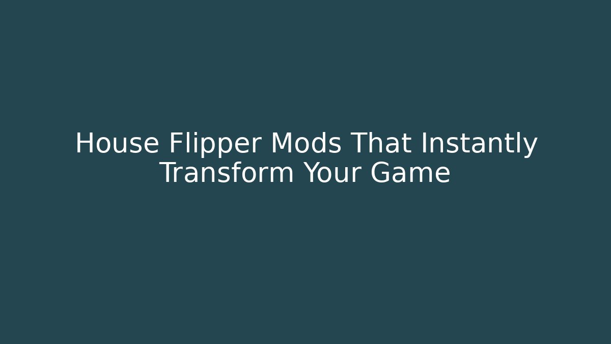 House Flipper Mods That Instantly Transform Your Game
