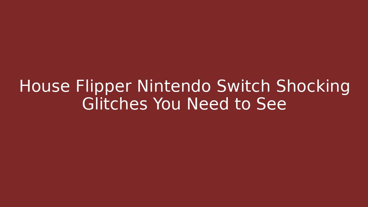 House Flipper Nintendo Switch Shocking Glitches You Need to See