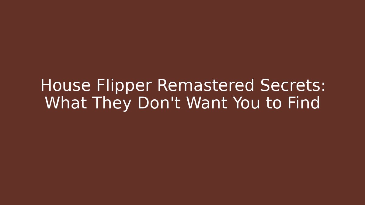 House Flipper Remastered Secrets: What They Don't Want You to Find