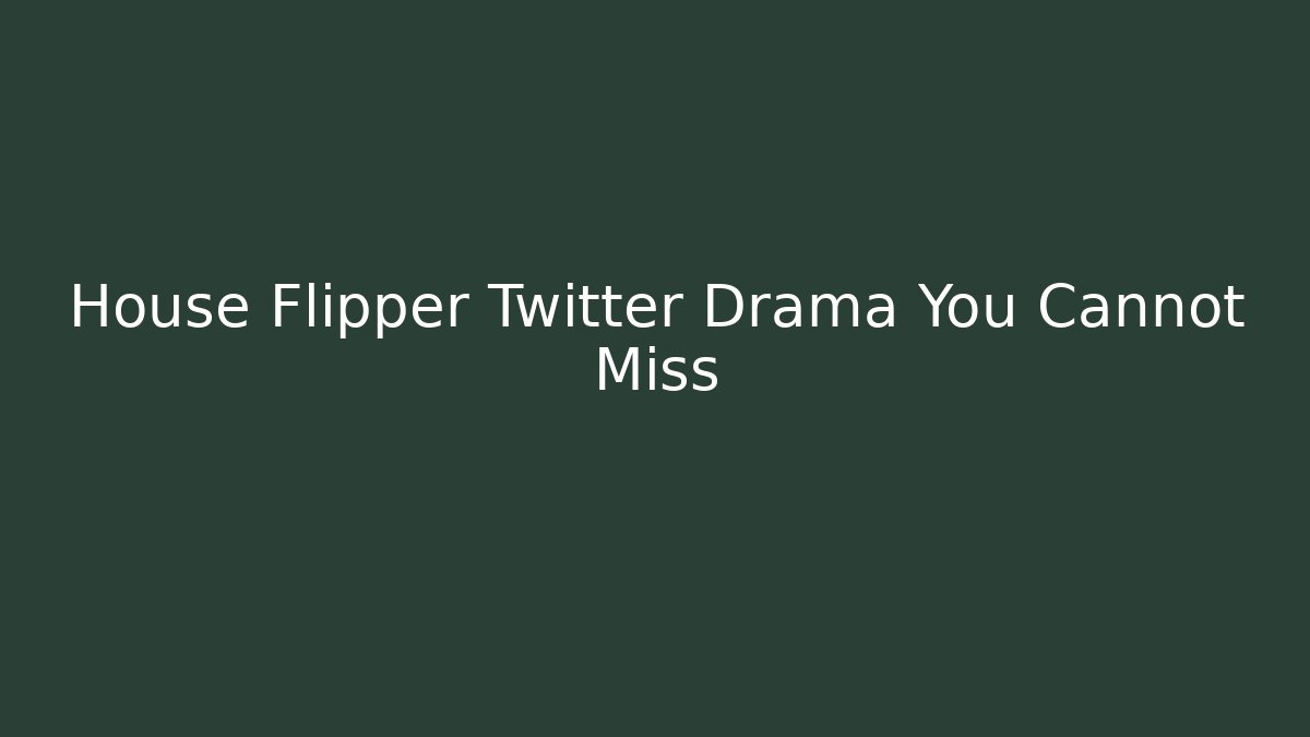 House Flipper Twitter Drama You Cannot Miss