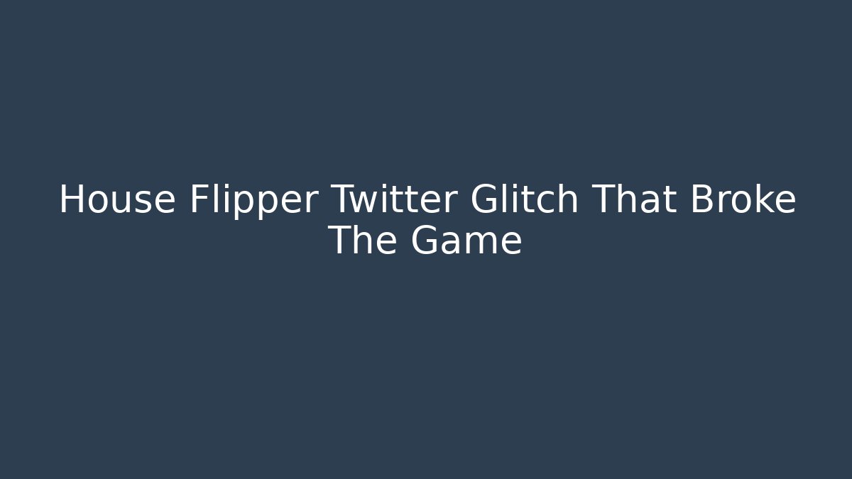 House Flipper Twitter Glitch That Broke The Game