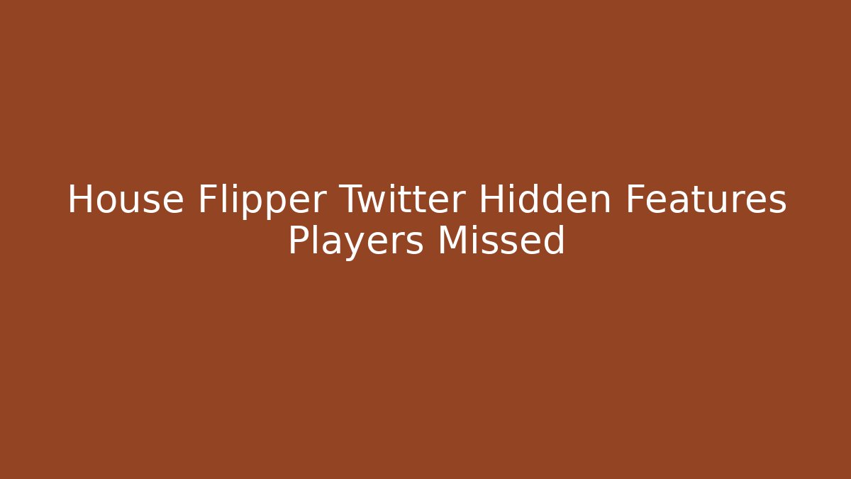 House Flipper Twitter Hidden Features Players Missed